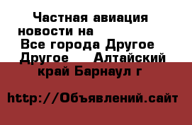 Частная авиация, новости на AirCargoNews - Все города Другое » Другое   . Алтайский край,Барнаул г.